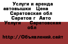 Услуги и аренда автовышки › Цена ­ 800 - Саратовская обл., Саратов г. Авто » Услуги   . Саратовская обл.